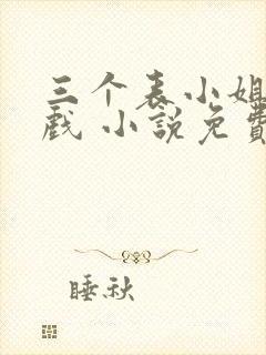 三个表小姐一台戏 小说免费阅读全文