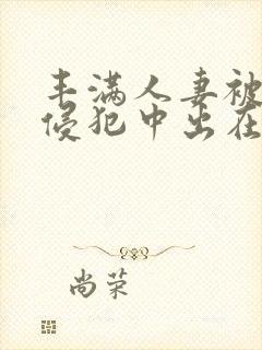 丰满人妻被持续侵犯中出在线