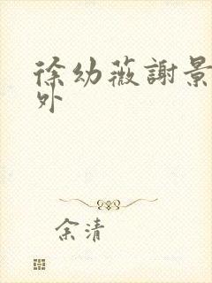 徐幼薇谢景玹番外