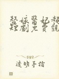 替嫁医妃超旺夫短剧免费观看全集