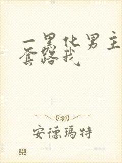 一黑化男主总想套路我