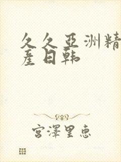 久久亚洲精品国产日韩