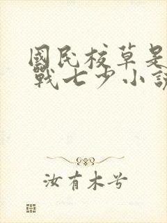 国民校草是女生 战七少小说