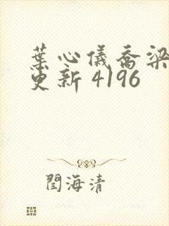 叶心仪乔梁超前更新 4196