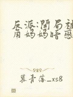 反派:开局被主角妈妈暗恋