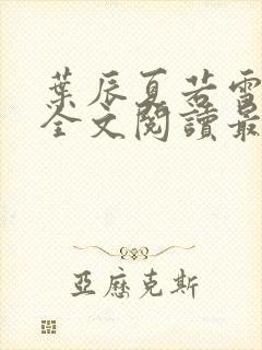 叶辰夏若雪小说全文阅读最新章节封面