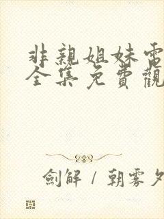 非亲姐妹电视剧全集免费观看