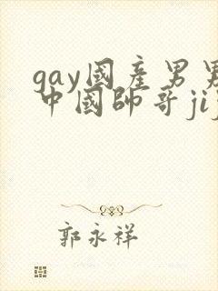gay国产男男中国帅哥jiji隐私网站