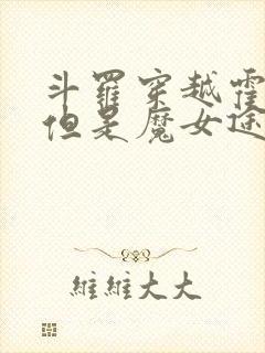 斗罗穿越霍雨浩但是魔女途径