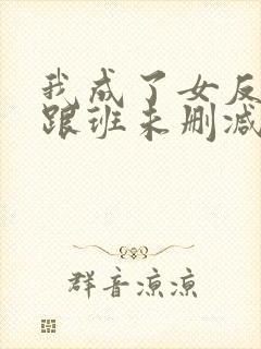 我成了女反派的跟班未删减版