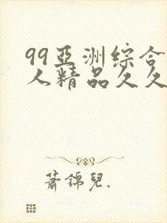 99亚洲综合成人精品久久久,精选优质内…