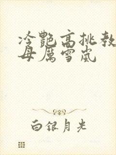 冷艳高挑教师美母厉雪岚