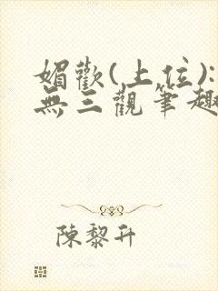 媚欢(上位):无三观笔趣阁秘书