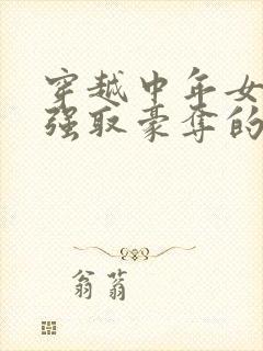 穿越中年女主被强取豪夺的古言