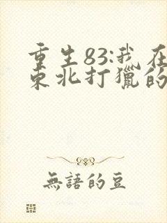 重生83:我在东北打猎的悠闲人生txt
