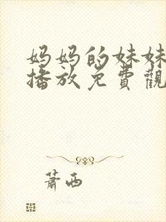 妈妈的妹妹在线播放免费观看电视剧