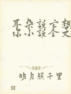 耳朵说它想认识你小说全文免费阅读