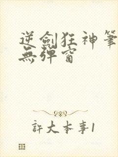 逆剑狂神笔趣阁无弹窗