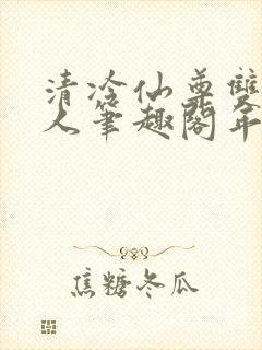 清冷仙尊双性美人笔趣阁年下