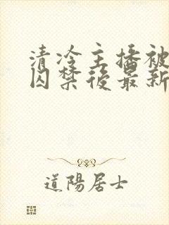 清冷主播被反派囚禁后最新章节更新封面