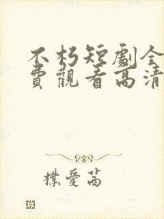 不朽短剧全集免费观看高清