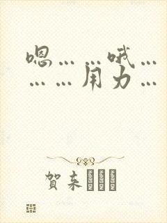 嗯……哦……啊……用力……啊……