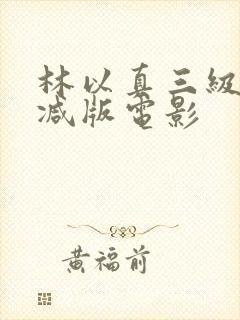 林以真三级未删减版电影
