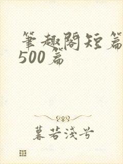 笔趣阁短篇合集500篇