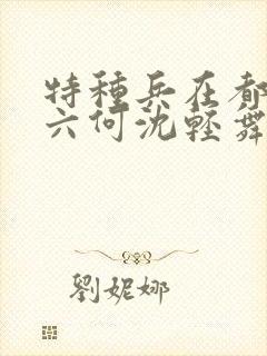 特种兵在都市陈六何沈轻舞最新章节