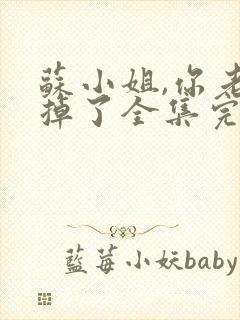 苏小姐,你老公掉了全集完整版观看