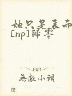 她只是表面清纯[np]归零