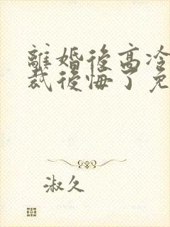 离婚后高冷女总裁后悔了免费看