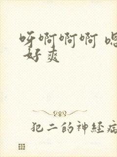 呀啊啊啊 嗯嗯 好爽