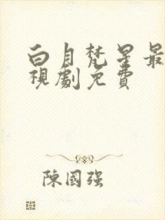 白月梵星最新电视剧免费