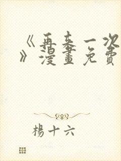 《再来一次好吗》漫画免费阅读