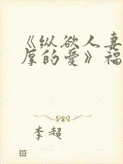 《纵欲人妻:浓厚的爱》福利片