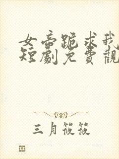 女帝跪求我登基短剧免费观看封面