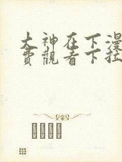 大神在下漫画免费观看下拉式六漫画
