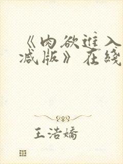 《肉欲进入无删减版》在线观看