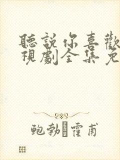 听说你喜欢我电视剧全集免费观看封面