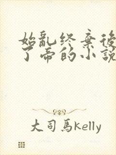 始乱终弃后他称了帝的小说免费阅读