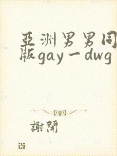 亚洲男男同性恋版gay一dwg