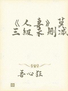 《人妻》莫妮卡三级未删减版.