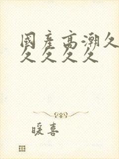 国产高潮久久久久久久久封面