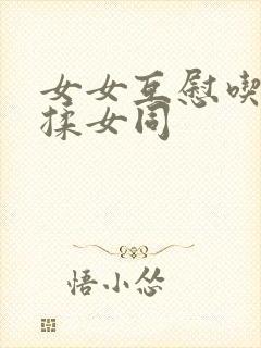 女女互慰吃奶互揉女同