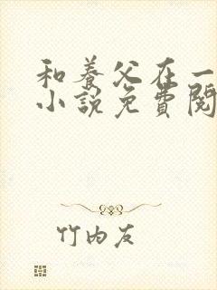 和养父在一起的小说免费阅读