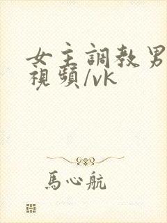 女主调教男奴的视频/vk