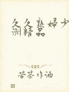 久久熟妇少妇亚洲精品