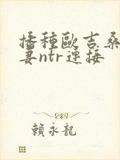 播种欧吉桑与人妻ntr连接封面