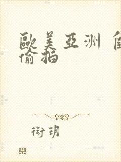 欧美亚洲 自拍偷拍